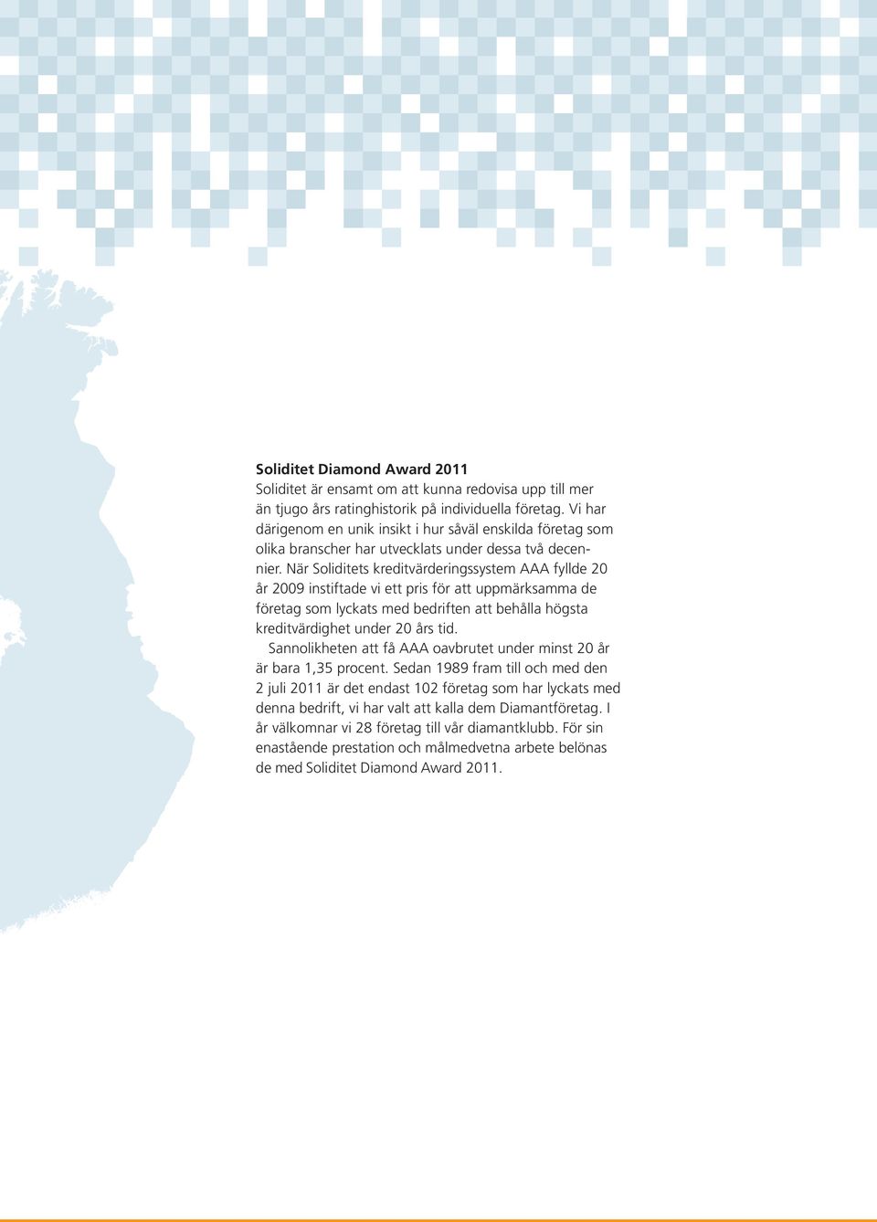 När Soliditets kreditvärderingssystem AAA fyllde 20 år 2009 instiftade vi ett pris för att uppmärksamma de företag som lyckats med bedriften att behålla högsta kreditvärdighet under 20 års tid.