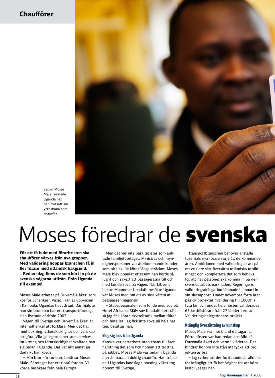 Moses Male arbetar på Duvemåla åkeri som kör för Schenker i Växjö. Han är uppvuxen i Kampala, Ugandas huvudstad. Där hjälpte han sin bror som har ett transportföretag. Han flyttade därifrån 2002.