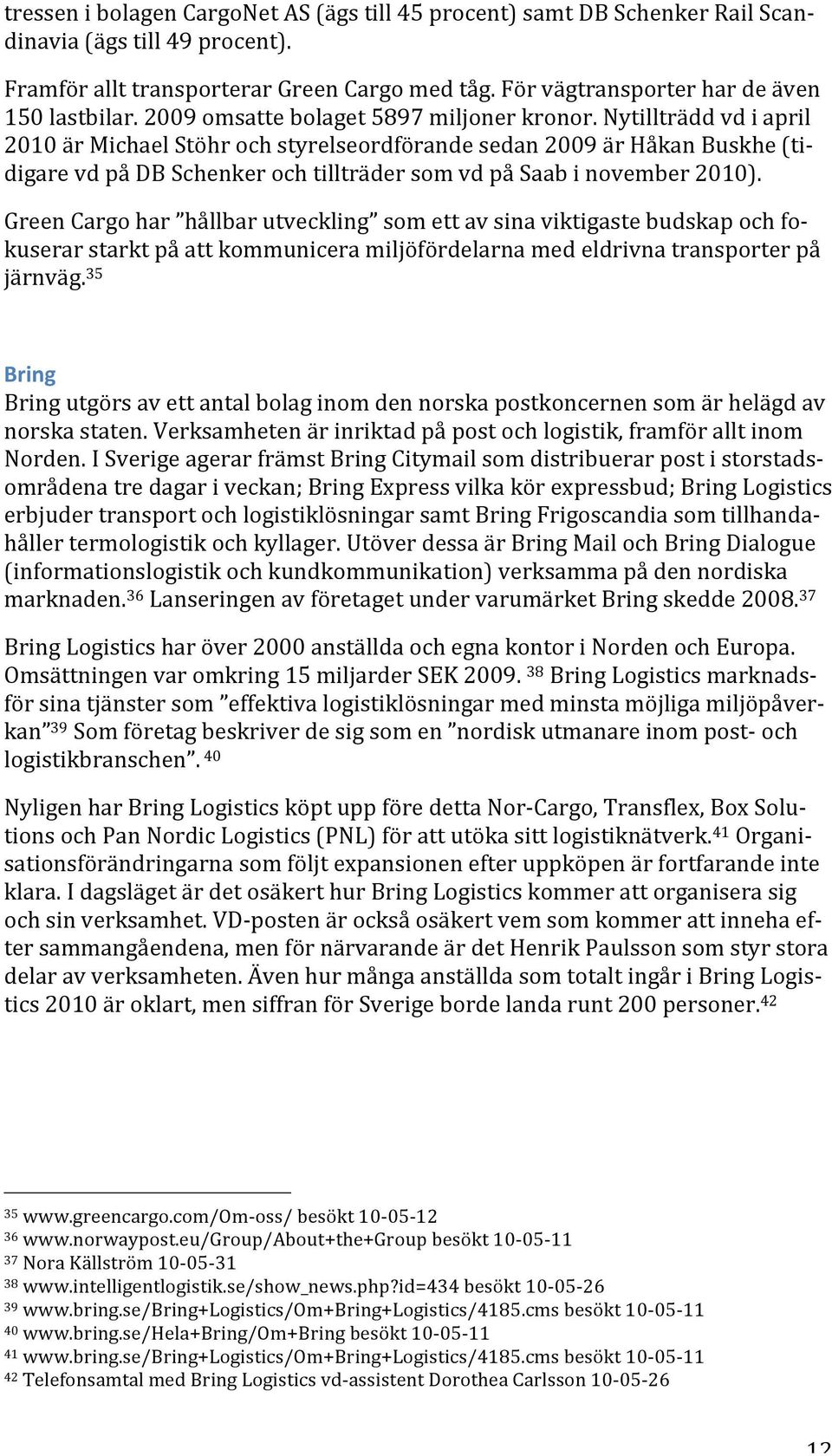 Nytillträdd vd i april 21 är Michael Stöhr och styrelseordförande sedan 29 är Håkan Buskhe (ti- digare vd på DB Schenker och tillträder som vd på Saab i november 21).