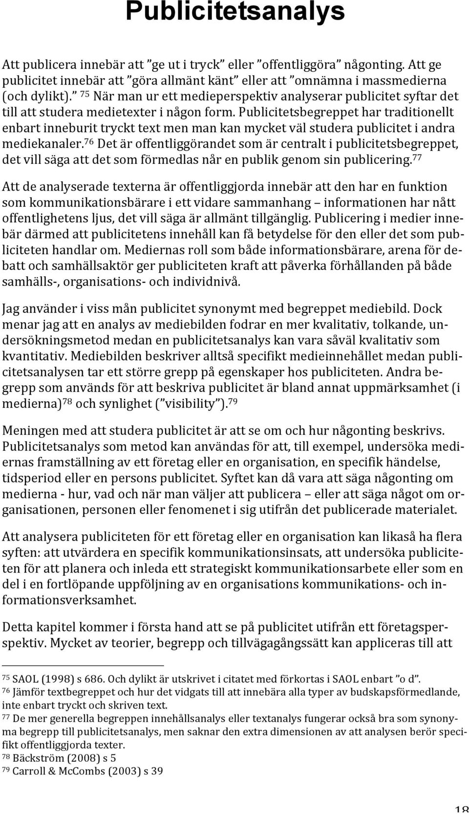 Publicitetsbegreppet har traditionellt enbart inneburit tryckt text men man kan mycket väl studera publicitet i andra mediekanaler.