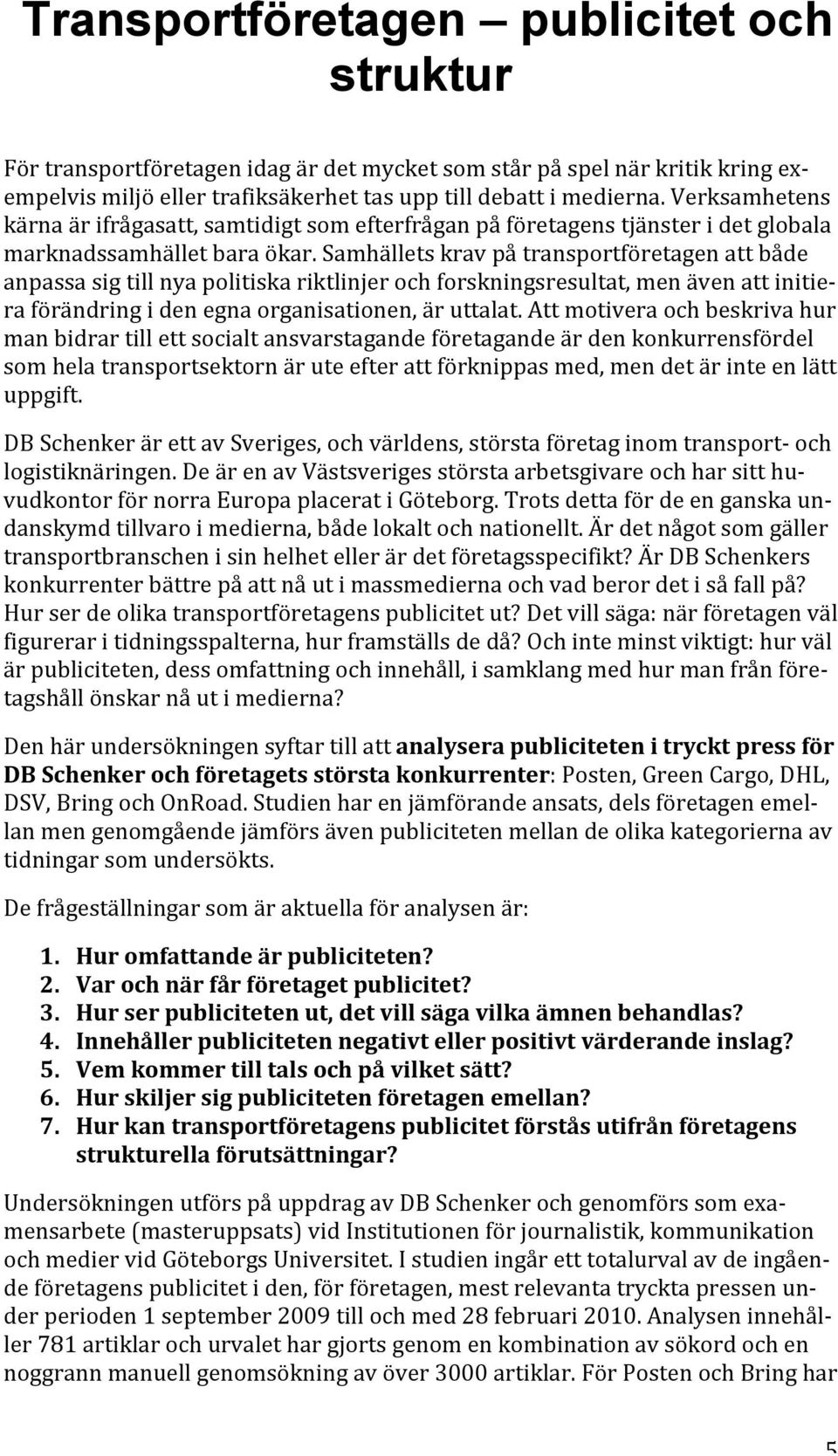 Samhällets krav på transportföretagen att både anpassa sig till nya politiska riktlinjer och forskningsresultat, men även att initie- ra förändring i den egna organisationen, är uttalat.