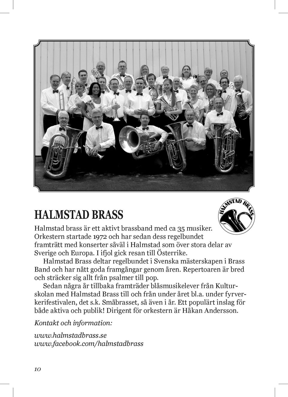 Halmstad Brass deltar regelbundet i Svenska mästerskapen i Brass Band och har nått goda framgångar genom åren. Repertoaren är bred och sträcker sig allt från psalmer till pop.