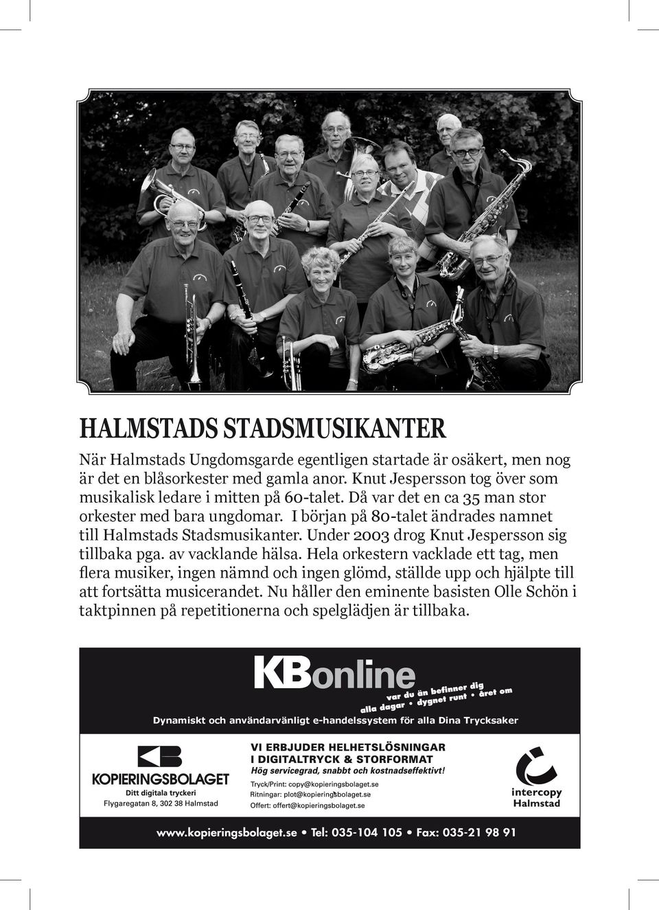 I början på 80-talet ändrades namnet till Halmstads Stadsmusikanter. Under 2003 drog Knut Jespersson sig tillbaka pga. av vacklande hälsa.