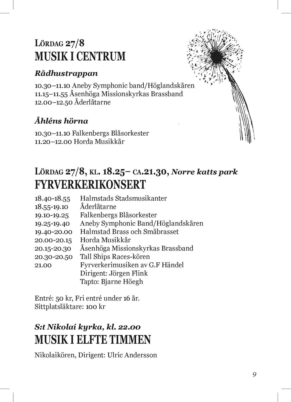 20 Bleckhornen Lördag 27/8, kl. 18.25 ca.21.30, Norre katts park Fyrverkerikonsert 19.35 Kronprinsens Husarers Musikkår, inmarsch 20.05 Horda Musikkår 20.25 Halmstads Blåsarensemble 20.