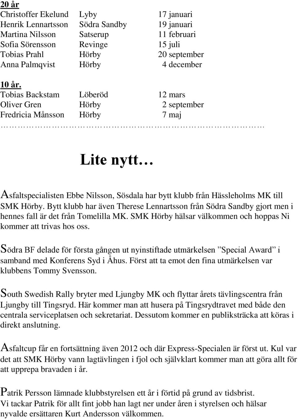 Tobias Backstam Löberöd 12 mars Oliver Gren Hörby 2 september Fredricia Månsson Hörby 7 maj Lite nytt Asfaltspecialisten Ebbe Nilsson, Sösdala har bytt klubb från Hässleholms MK till SMK Hörby.