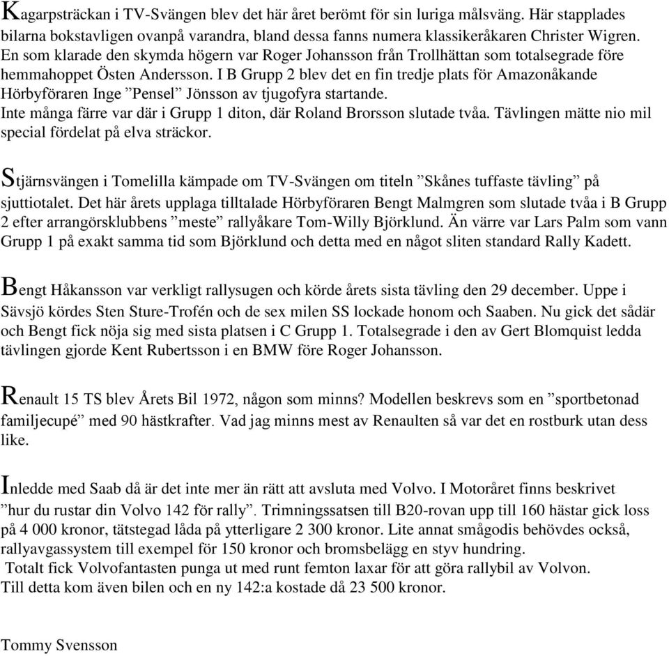 I B Grupp 2 blev det en fin tredje plats för Amazonåkande Hörbyföraren Inge Pensel Jönsson av tjugofyra startande. Inte många färre var där i Grupp 1 diton, där Roland Brorsson slutade tvåa.