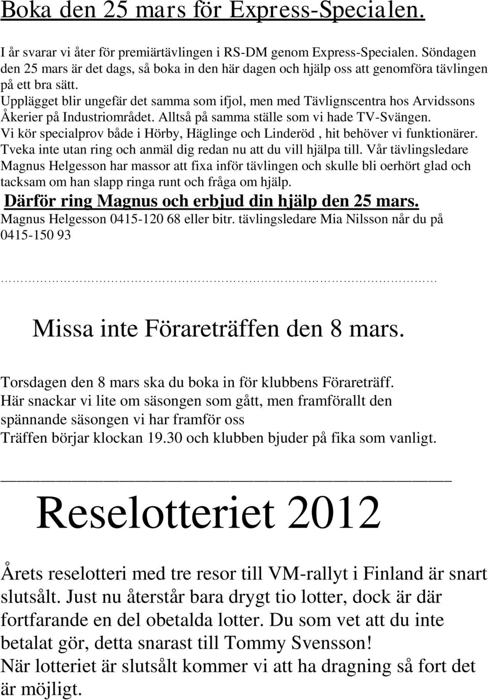 Upplägget blir ungefär det samma som ifjol, men med Tävlignscentra hos Arvidssons Åkerier på Industriområdet. Alltså på samma ställe som vi hade TV-Svängen.