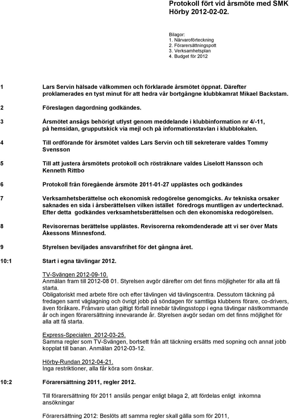 2 Föreslagen dagordning godkändes. 3 Årsmötet ansågs behörigt utlyst genom meddelande i klubbinformation nr 4/-11, på hemsidan, grupputskick via mejl och på informationstavlan i klubblokalen.