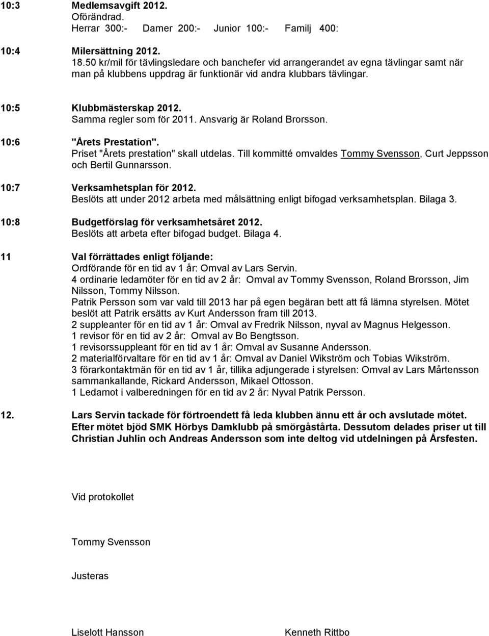 Samma regler som för 2011. Ansvarig är Roland Brorsson. 10:6 "Årets Prestation". Priset "Årets prestation" skall utdelas. Till kommitté omvaldes Tommy Svensson, Curt Jeppsson och Bertil Gunnarsson.