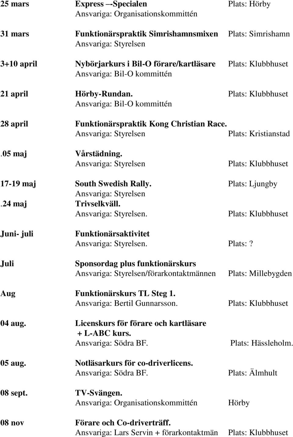 Ansvariga: Styrelsen Plats: Kristianstad.05 maj Vårstädning. Ansvariga: Styrelsen Plats: Klubbhuset 17-19 maj South Swedish Rally. Plats: Ljungby Ansvariga: Styrelsen.24 maj Trivselkväll.