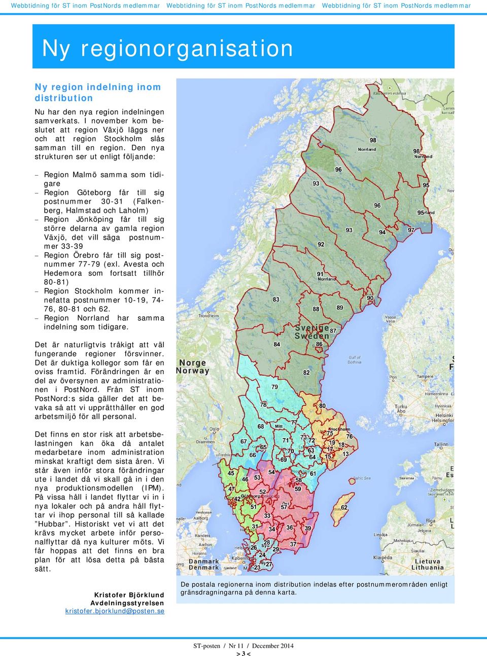 Den nya strukturen ser ut enligt följande: Region Malmö samma som tidigare Region Göteborg får till sig postnummer 0-1 (Falkenberg, Halmstad och Laholm) Region Jönköping får till sig större delarna