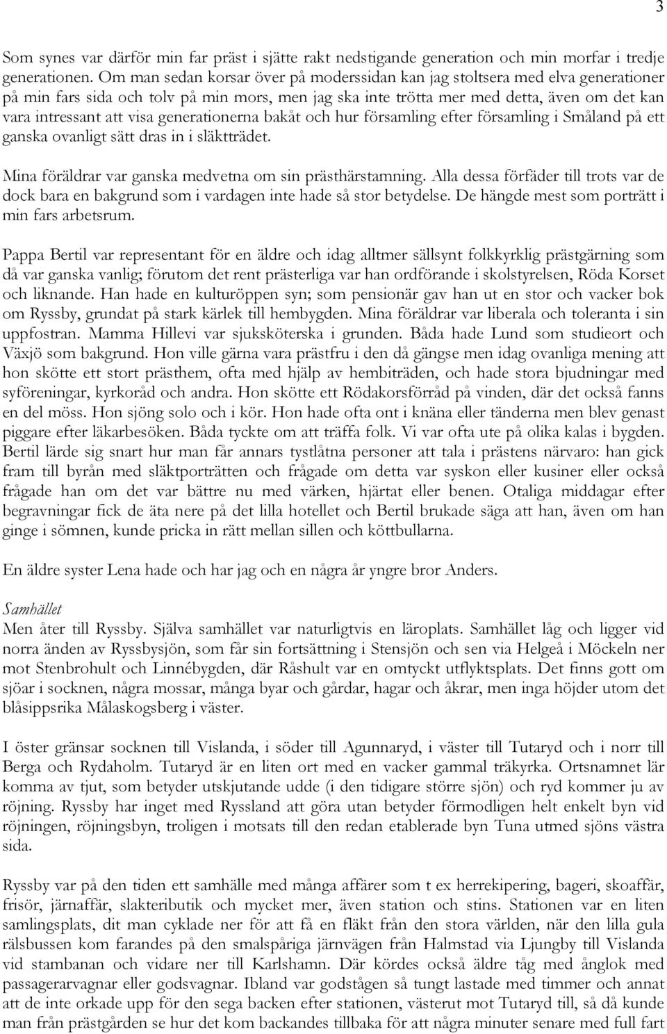 generationerna bakåt och hur församling efter församling i Småland på ett ganska ovanligt sätt dras in i släktträdet. Mina föräldrar var ganska medvetna om sin prästhärstamning.