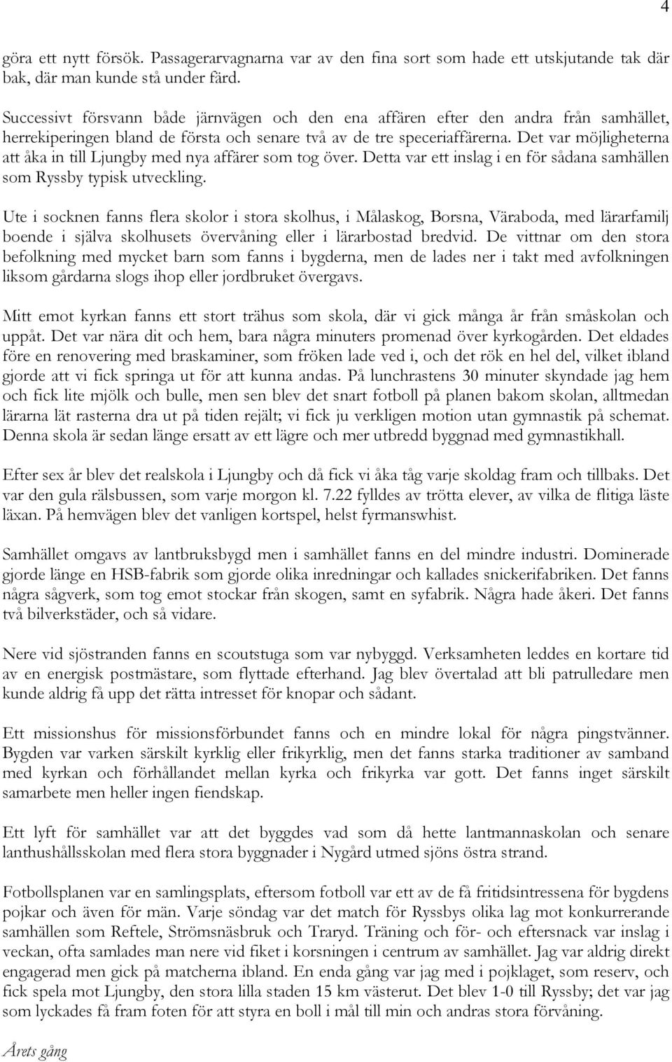 Det var möjligheterna att åka in till Ljungby med nya affärer som tog över. Detta var ett inslag i en för sådana samhällen som Ryssby typisk utveckling.