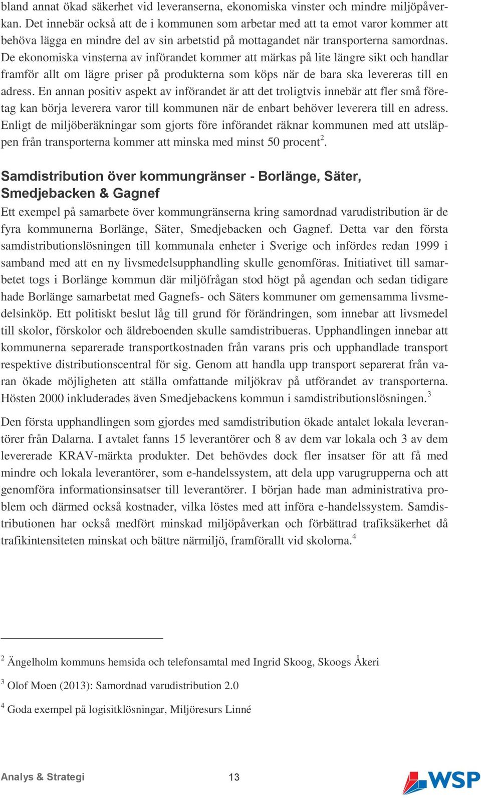 De ekonomiska vinsterna av införandet kommer att märkas på lite längre sikt och handlar framför allt om lägre priser på produkterna som köps när de bara ska levereras till en adress.