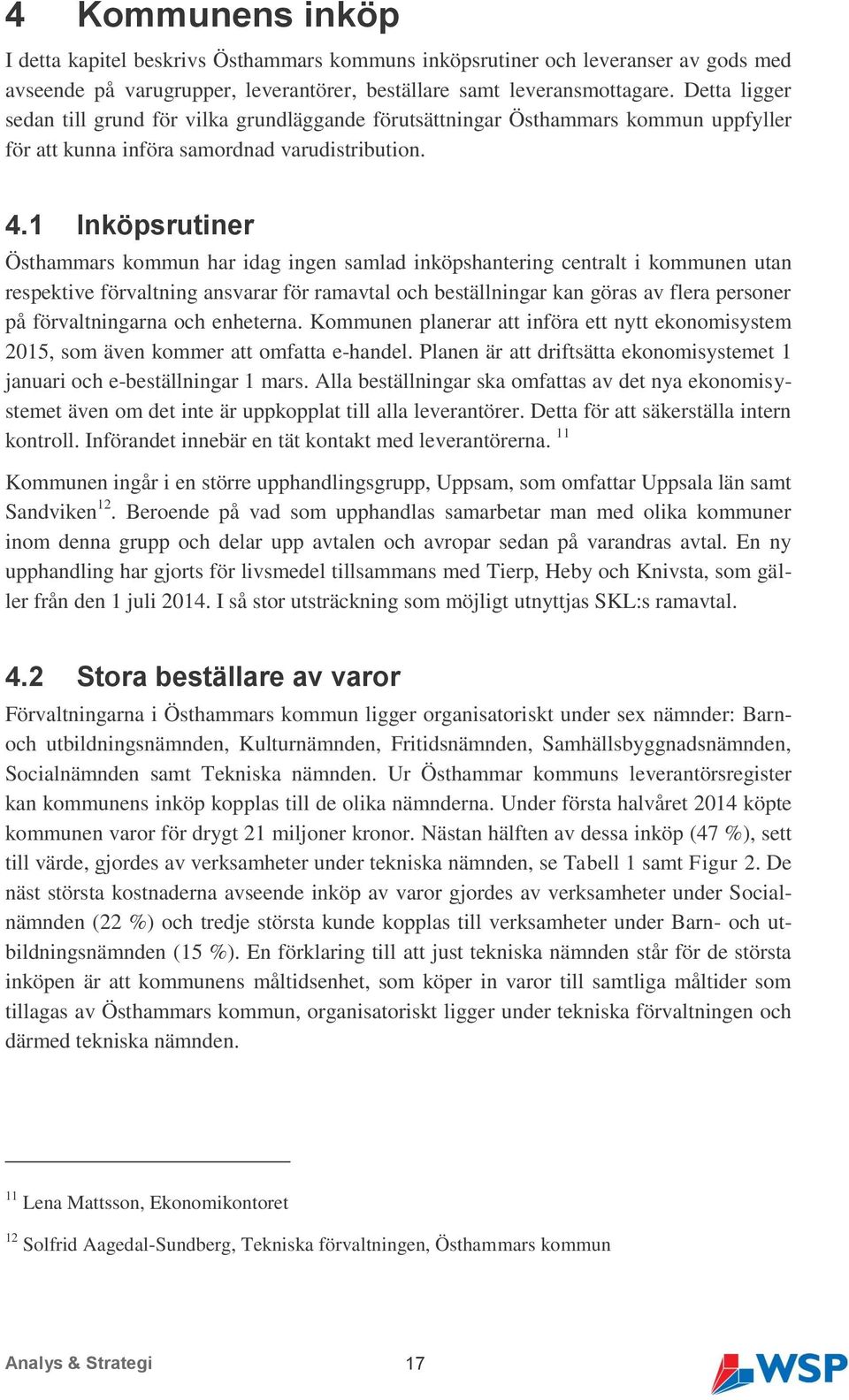 1 Inköpsrutiner Östhammars kommun har idag ingen samlad inköpshantering centralt i kommunen utan respektive förvaltning ansvarar för ramavtal och beställningar kan göras av flera personer på