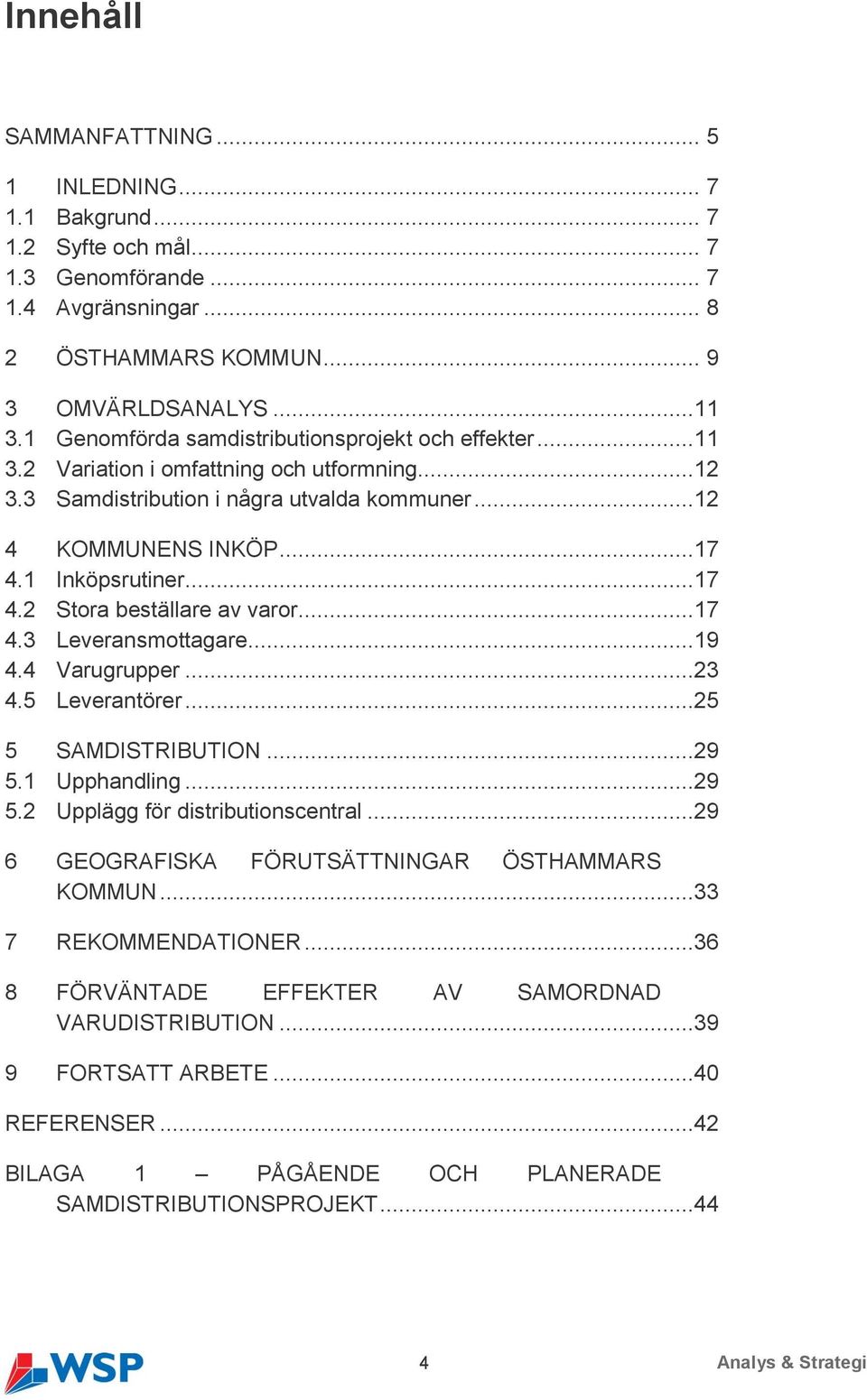 1 Inköpsrutiner...17 4.2 Stora beställare av varor...17 4.3 Leveransmottagare...19 4.4 Varugrupper...23 4.5 Leverantörer...25 5 SAMDISTRIBUTION...29 5.1 Upphandling...29 5.2 Upplägg för distributionscentral.