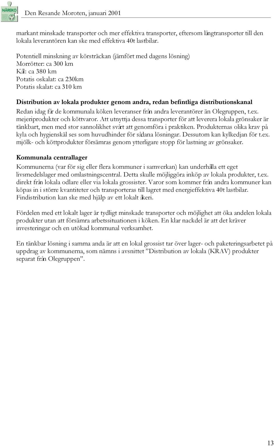 redan befintliga distributionskanal Redan idag får de kommunala köken leveranser från andra leverantörer än Olegruppen, t.ex. mejeriprodukter och köttvaror.