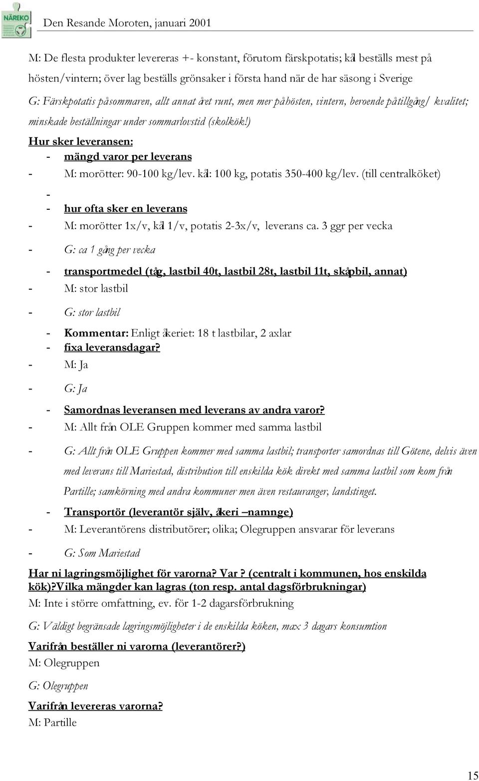 ) Hur sker leveransen: - mängd varor per leverans - M: morötter: 90-100 kg/lev. kål: 100 kg, potatis 350-400 kg/lev.