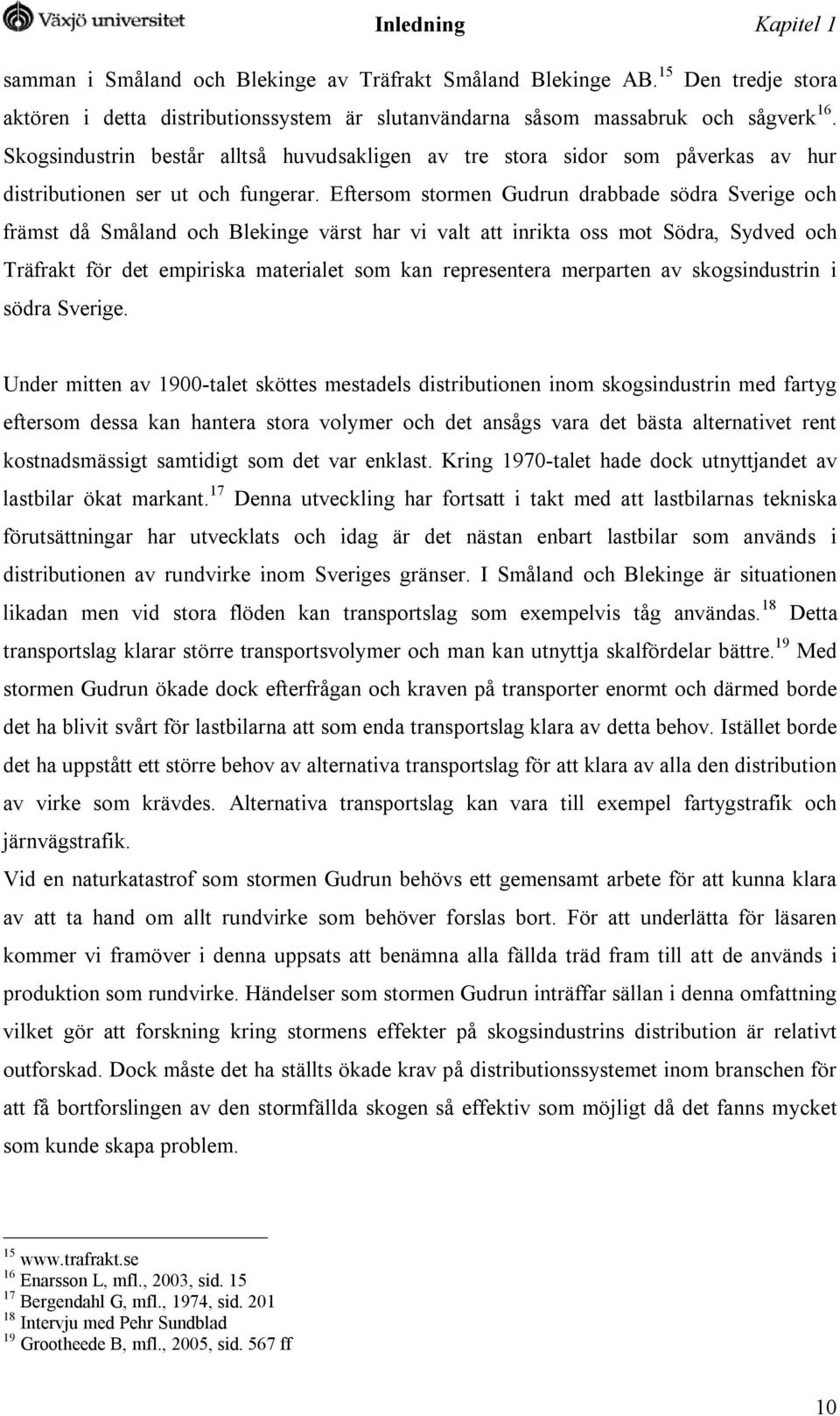 Eftersom stormen Gudrun drabbade södra Sverige och främst då Småland och Blekinge värst har vi valt att inrikta oss mot Södra, Sydved och Träfrakt för det empiriska materialet som kan representera