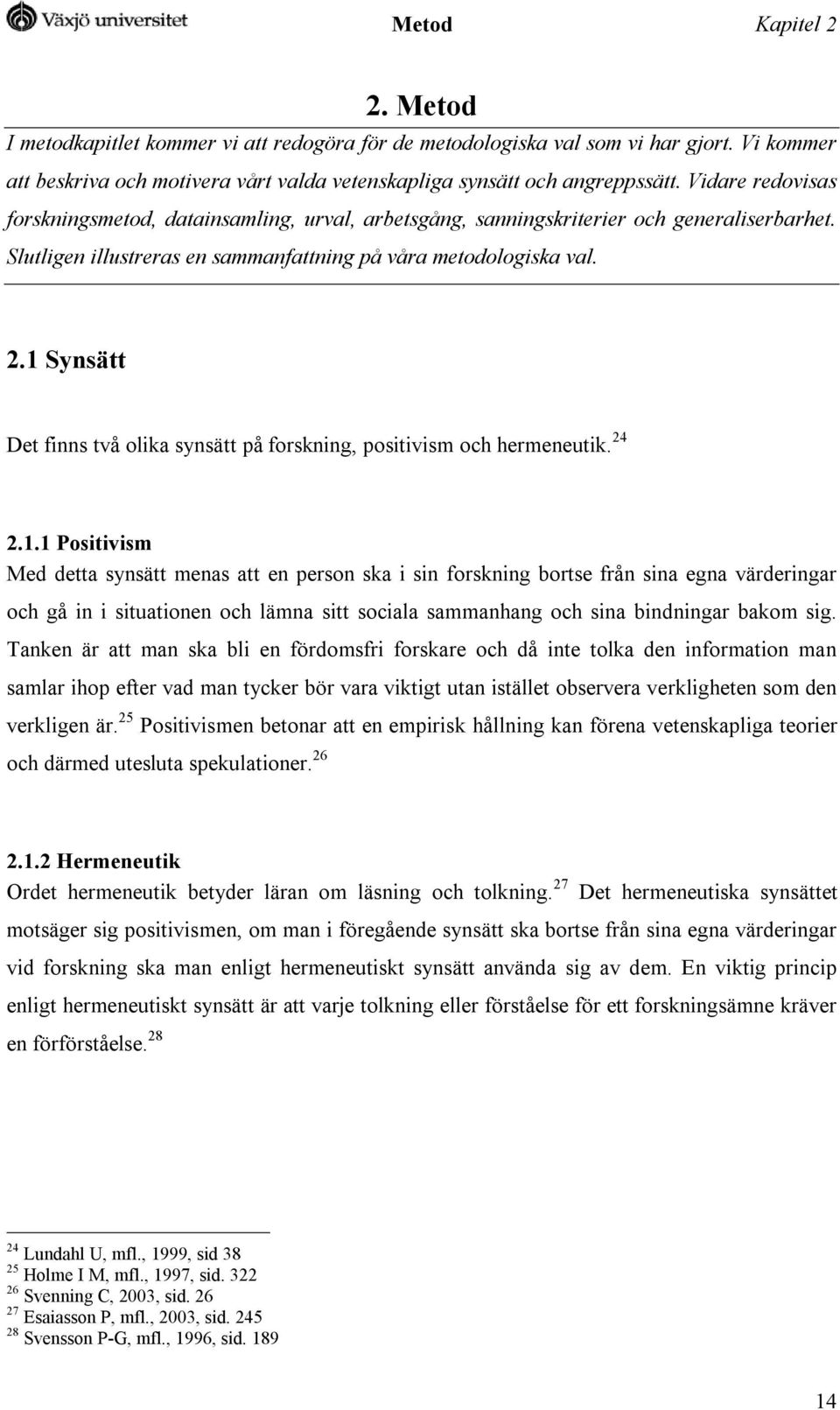 1 Synsätt Det finns två olika synsätt på forskning, positivism och hermeneutik. 24 2.1.1 Positivism Med detta synsätt menas att en person ska i sin forskning bortse från sina egna värderingar och gå in i situationen och lämna sitt sociala sammanhang och sina bindningar bakom sig.