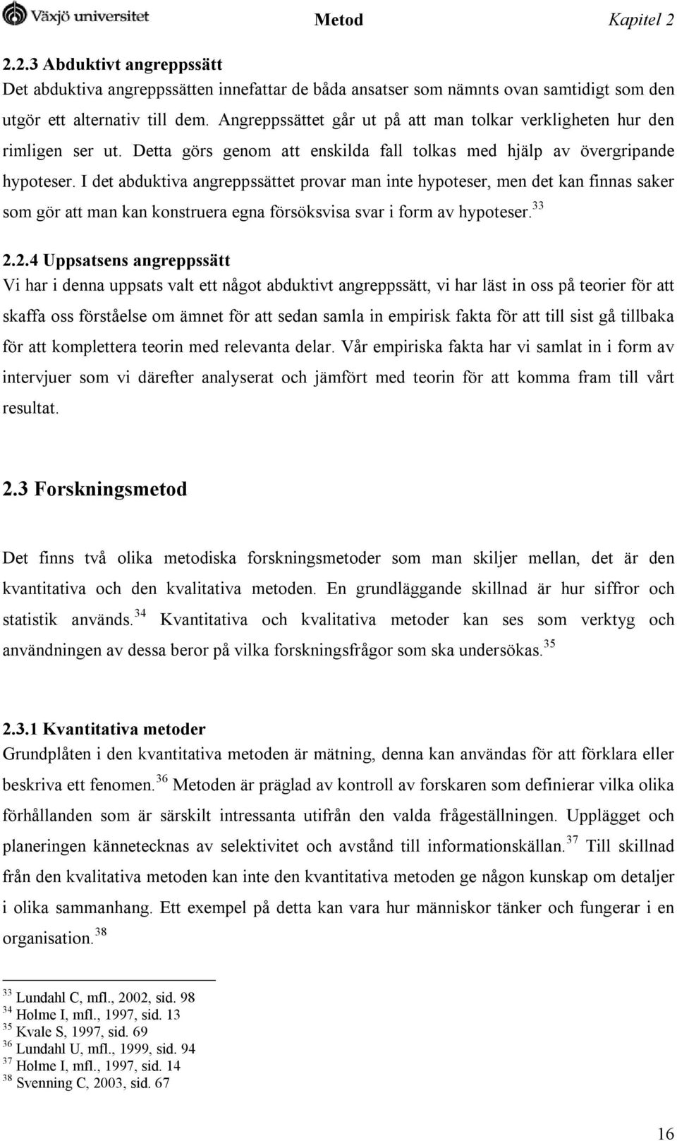 I det abduktiva angreppssättet provar man inte hypoteser, men det kan finnas saker som gör att man kan konstruera egna försöksvisa svar i form av hypoteser. 33 2.