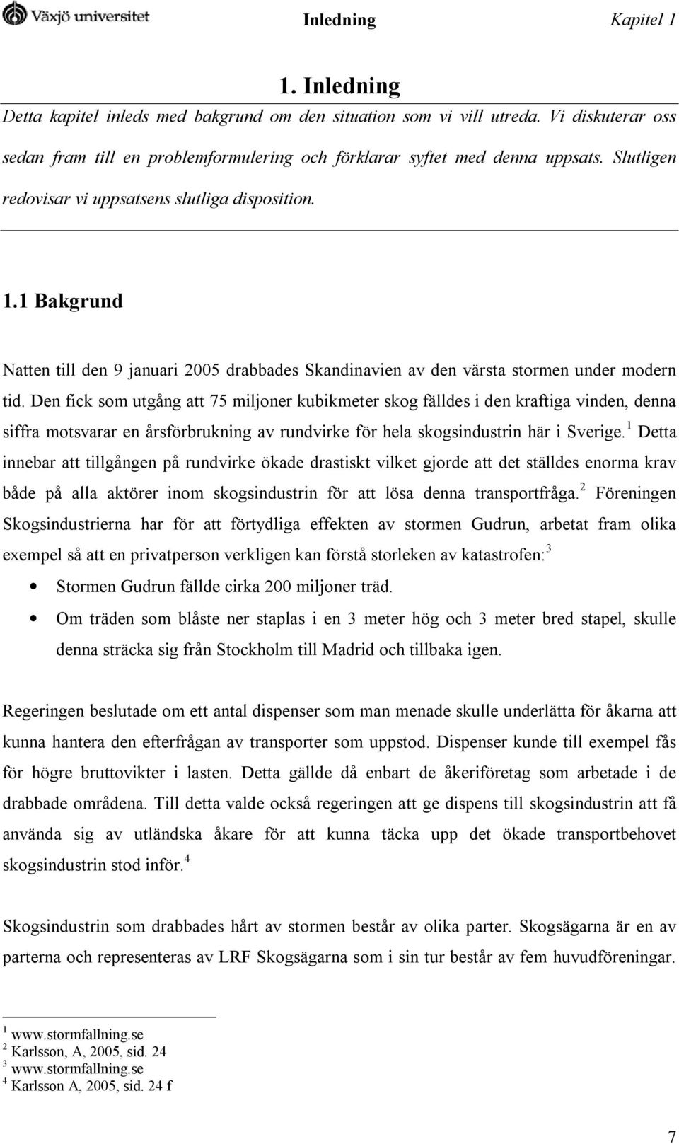 Den fick som utgång att 75 miljoner kubikmeter skog fälldes i den kraftiga vinden, denna siffra motsvarar en årsförbrukning av rundvirke för hela skogsindustrin här i Sverige.