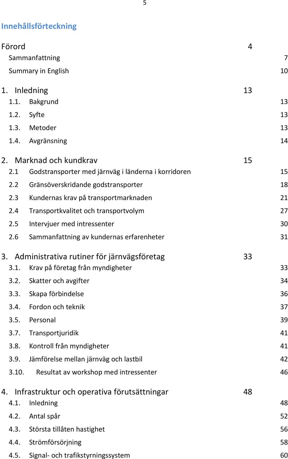 5 Intervjuer med intressenter 30 2.6 Sammanfattning av kundernas erfarenheter 31 3. Administrativa rutiner för järnvägsföretag 33 3.1. Krav på företag från myndigheter 33 3.2. Skatter och avgifter 34 3.