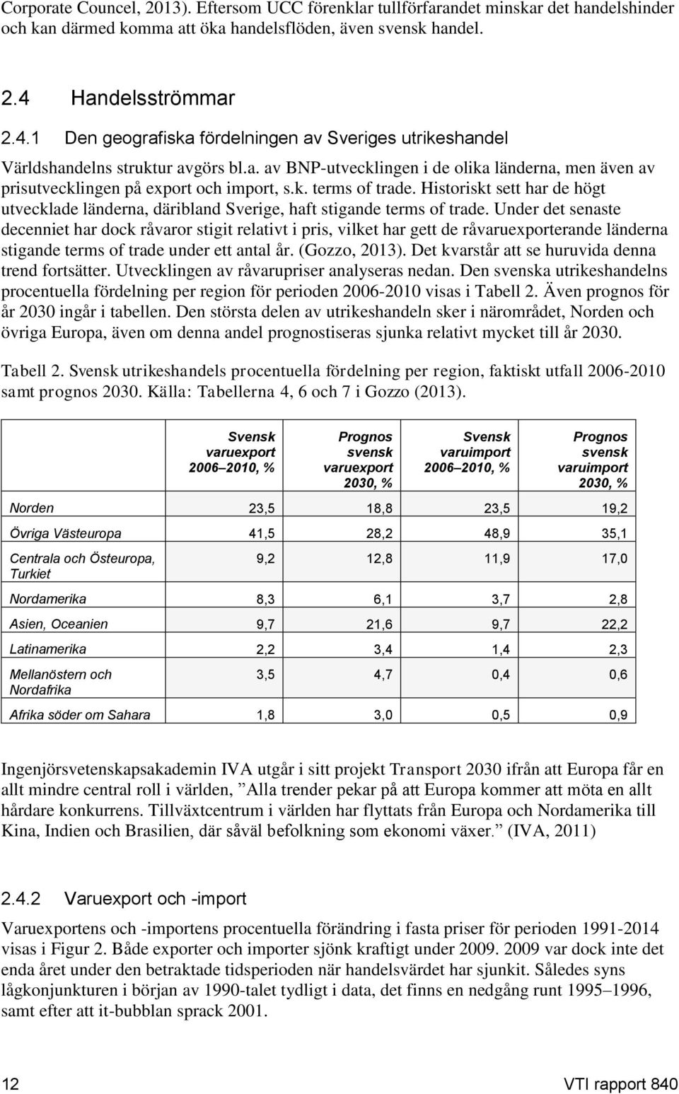 k. terms of trade. Historiskt sett har de högt utvecklade länderna, däribland Sverige, haft stigande terms of trade.