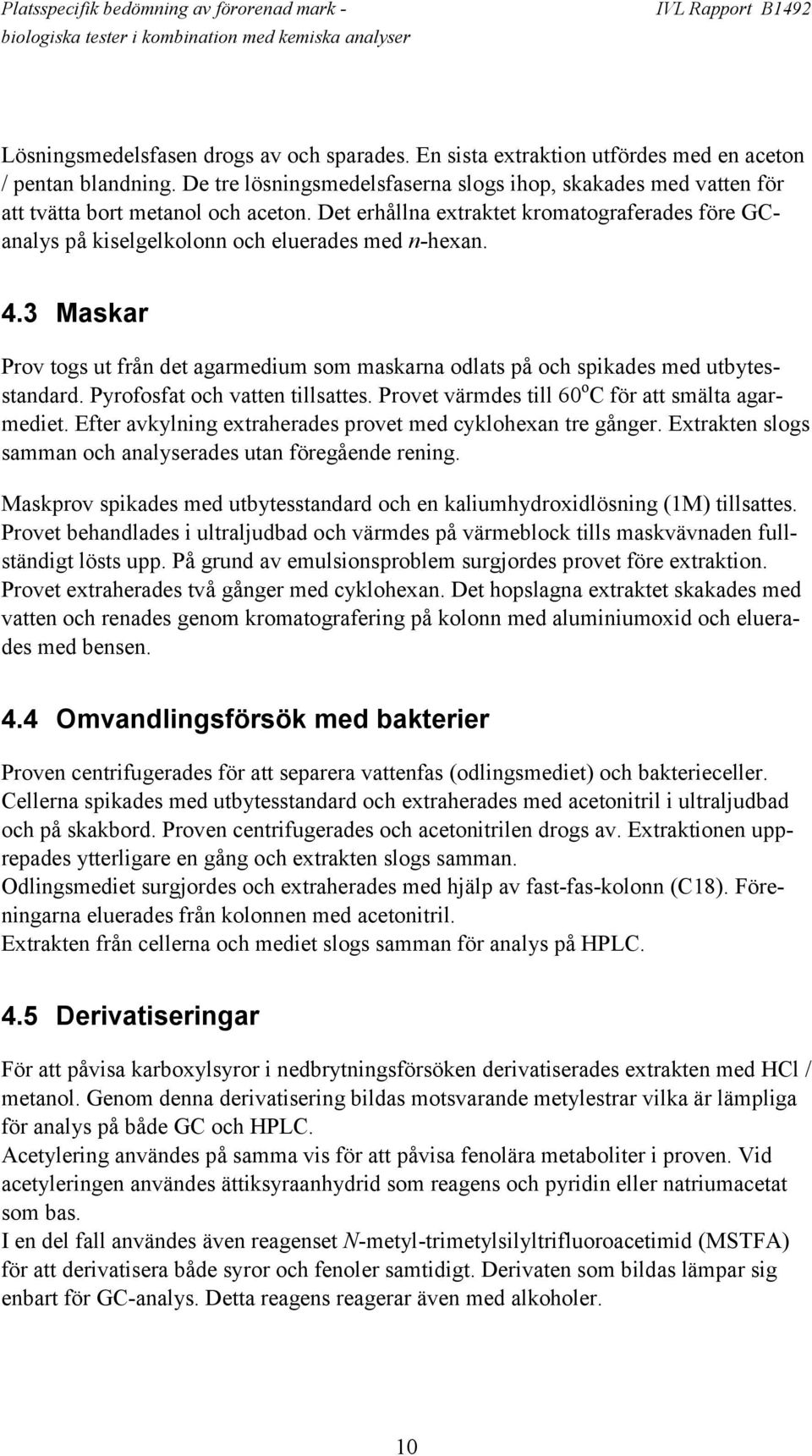 4.3 Maskar Prov togs ut från det agarmedium som maskarna odlats på och spikades med utbytesstandard. Pyrofosfat och vatten tillsattes. Provet värmdes till 60 o C för att smälta agarmediet.