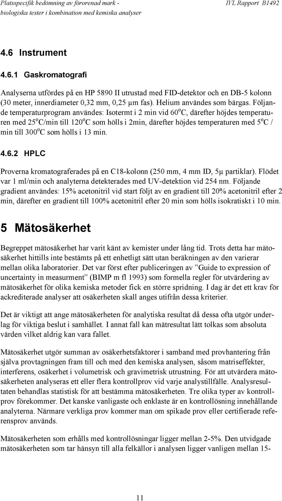 som hölls i 13 min. 4.6.2 HPLC Proverna kromatograferades på en C18-kolonn (250 mm, 4 mm ID, 5µ partiklar). Flödet var 1 ml/min och analyterna detekterades med UV-detektion vid 254 nm.