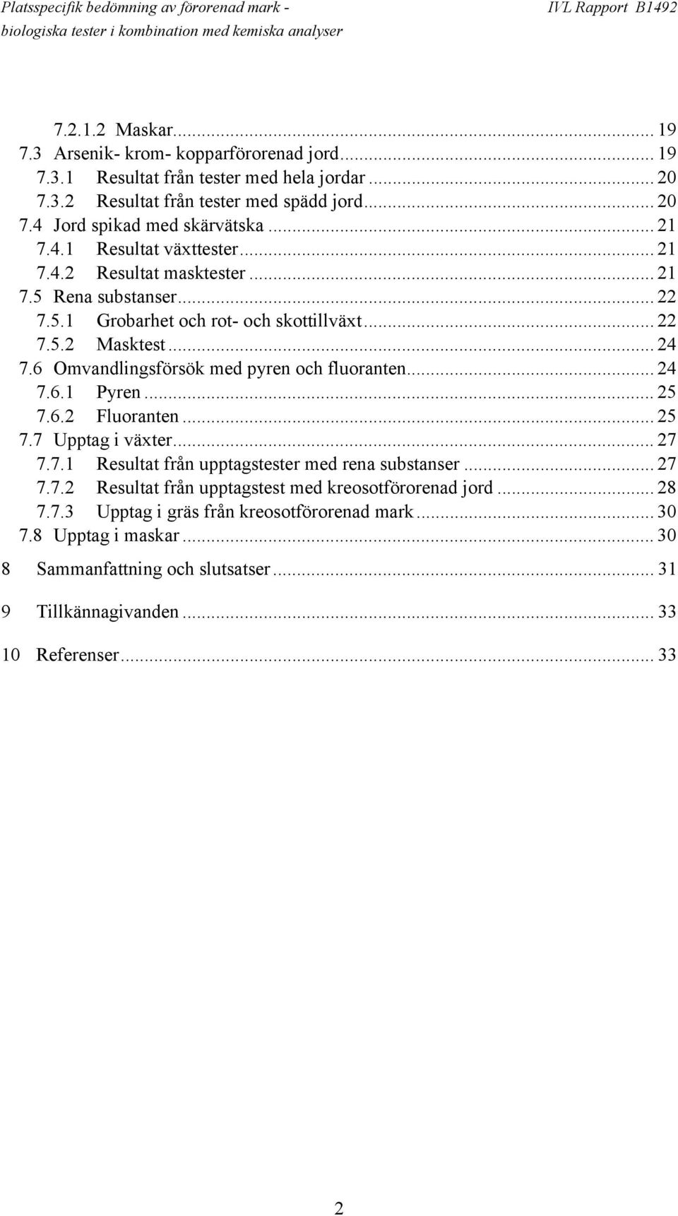 6 Omvandlingsförsök med pyren och fluoranten... 24 7.6.1 Pyren... 25 7.6.2 Fluoranten... 25 7.7 Upptag i växter... 27 7.7.1 Resultat från upptagstester med rena substanser... 27 7.7.2 Resultat från upptagstest med kreosotförorenad jord.