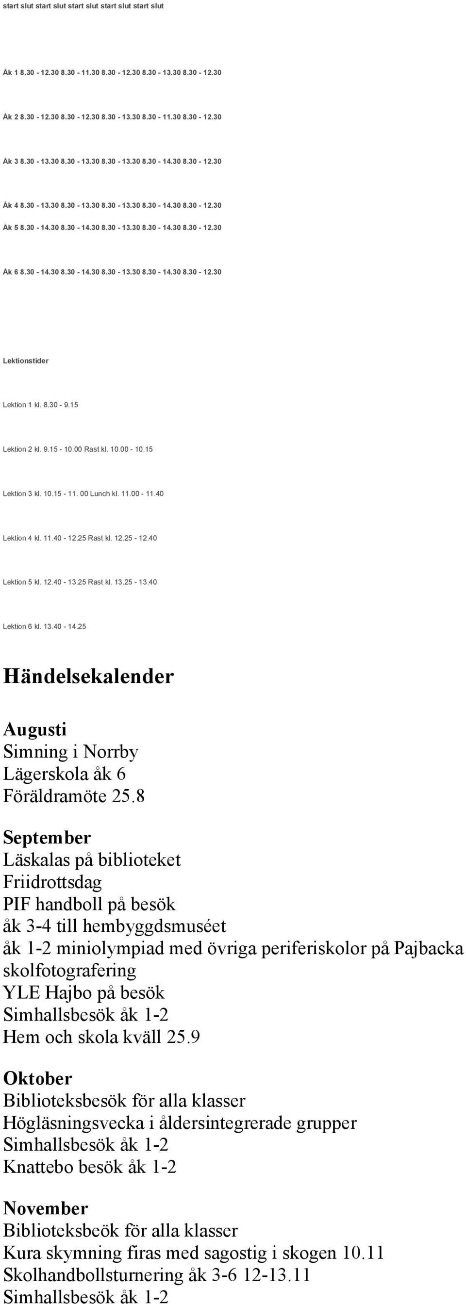 8.30-9.15 Lektion 2 kl. 9.15-10.00 Rast kl. 10.00-10.15 Lektion 3 kl. 10.15-11. 00 Lunch kl. 11.00-11.40 Lektion 4 kl. 11.40-12.25 Rast kl. 12.25-12.40 Lektion 5 kl. 12.40-13.25 Rast kl. 13.25-13.