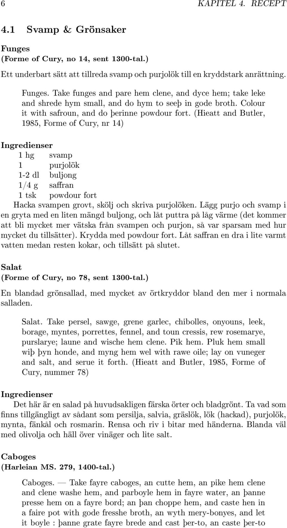 (Hieatt and Butler, 1985, Forme of Cury, nr 14) 1 hg svamp 1 purjolök 1-2 dl buljong 1/4 g saran 1 tsk powdour fort Hacka svampen grovt, skölj och skriva purjolöken.