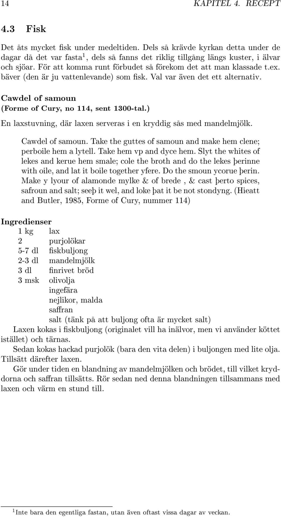 ) En laxstuvning, där laxen serveras i en kryddig sås med mandelmjölk. Cawdel of samoun. Take the guttes of samoun and make hem clene; perboile hem a lytell. Take hem vp and dyce hem.