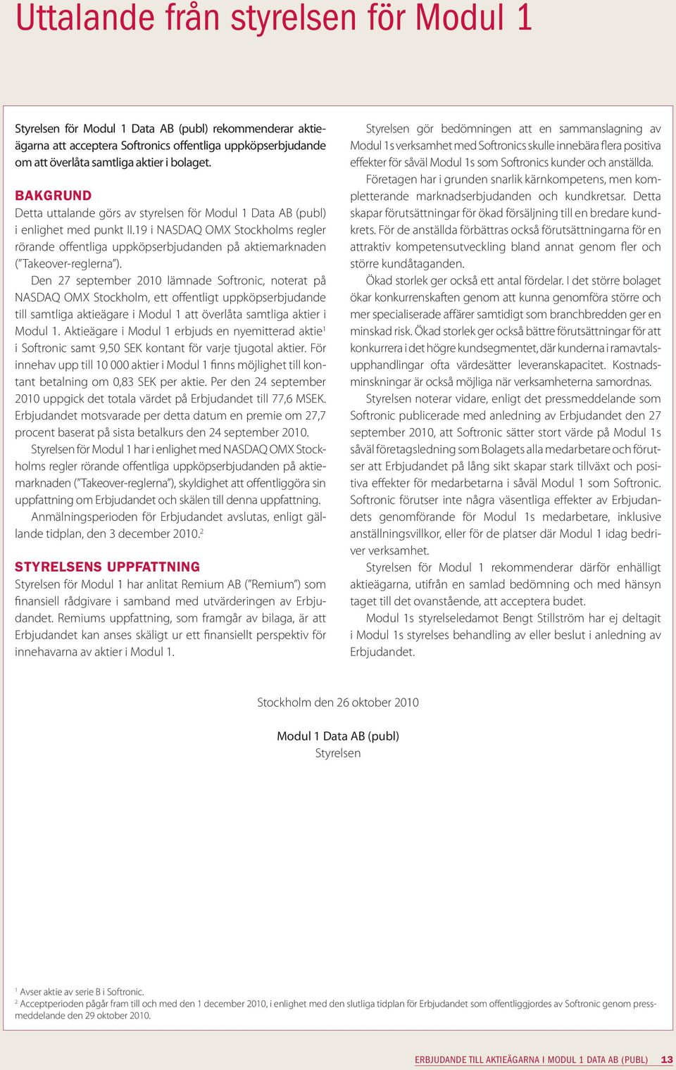 Den 27 september 2010 lämnade Softronic, noterat på NASDAQ OMX, ett offentligt uppköpserbjudande till samtliga aktieägare i Modul 1 att överlåta samtliga aktier i Modul 1.