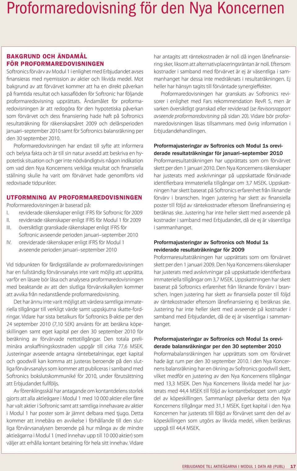 Ändamålet för proformaredovisningen är att redogöra för den hypotetiska påverkan som förvärvet och dess finansiering hade haft på Softronics resultaträkning för räkenskapsåret 2009 och delårsperioden