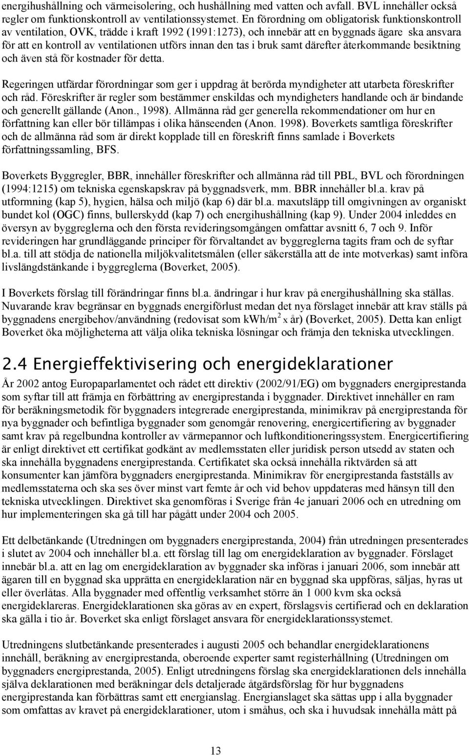 den tas i bruk samt därefter återkommande besiktning och även stå för kostnader för detta. Regeringen utfärdar förordningar som ger i uppdrag åt berörda myndigheter att utarbeta föreskrifter och råd.