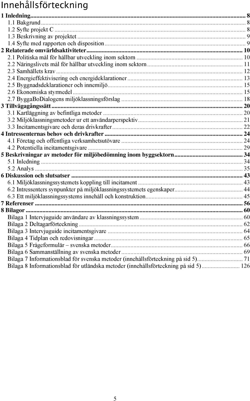 .. 13 2.5 Byggnadsdeklarationer och innemiljö... 15 2.6 Ekonomiska styrmedel... 15 2.7 ByggaBoDialogens miljöklassningsförslag... 18 3 Tillvägagångssätt... 20 3.1 Kartläggning av befintliga metoder.