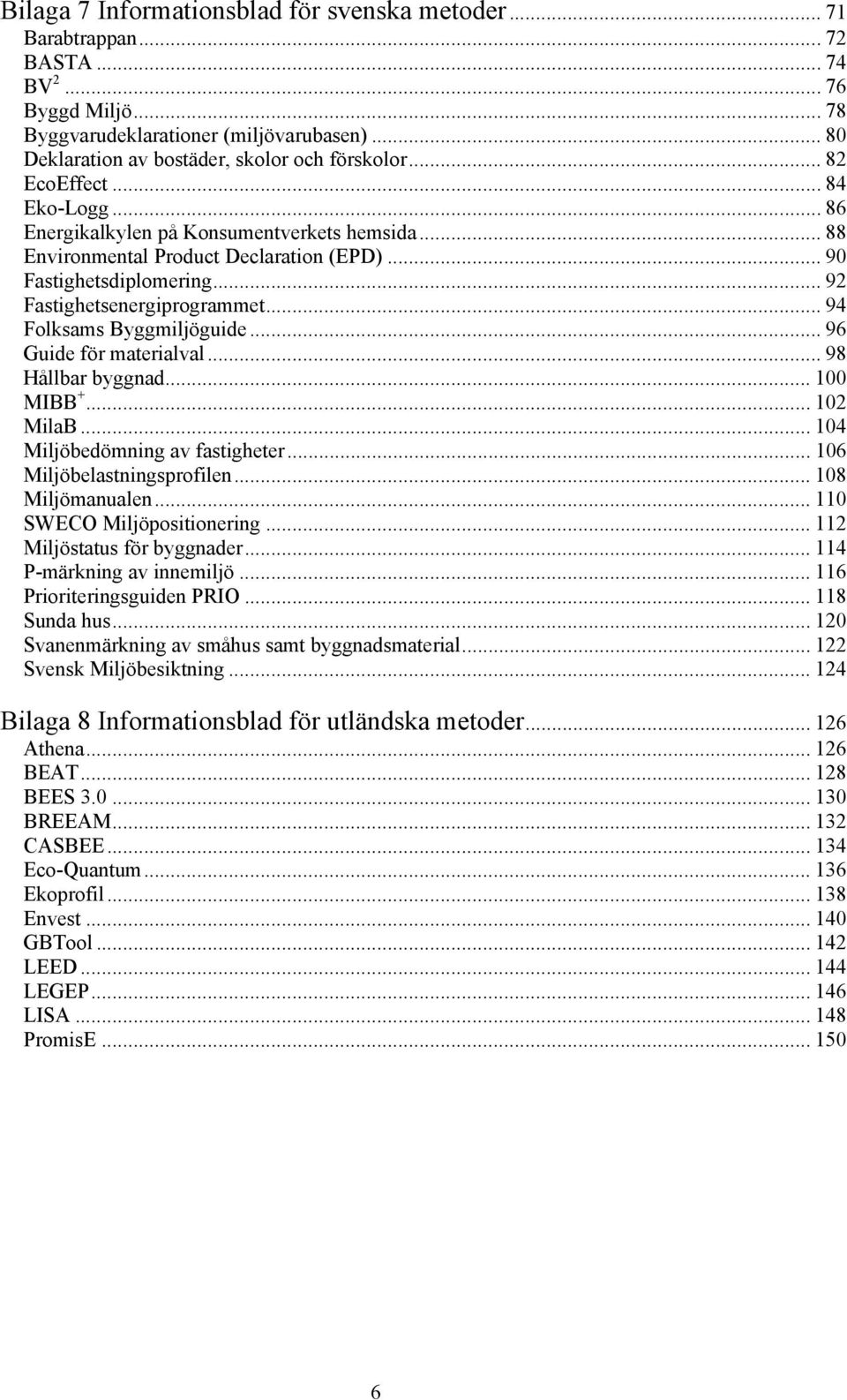 .. 90 Fastighetsdiplomering... 92 Fastighetsenergiprogrammet... 94 Folksams Byggmiljöguide... 96 Guide för materialval... 98 Hållbar byggnad... 100 MIBB +... 102 MilaB.