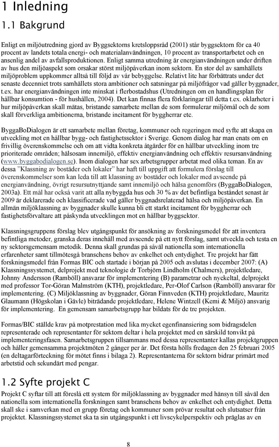 och en ansenlig andel av avfallsproduktionen. Enligt samma utredning är energianvändningen under driften av hus den miljöaspekt som orsakar störst miljöpåverkan inom sektorn.