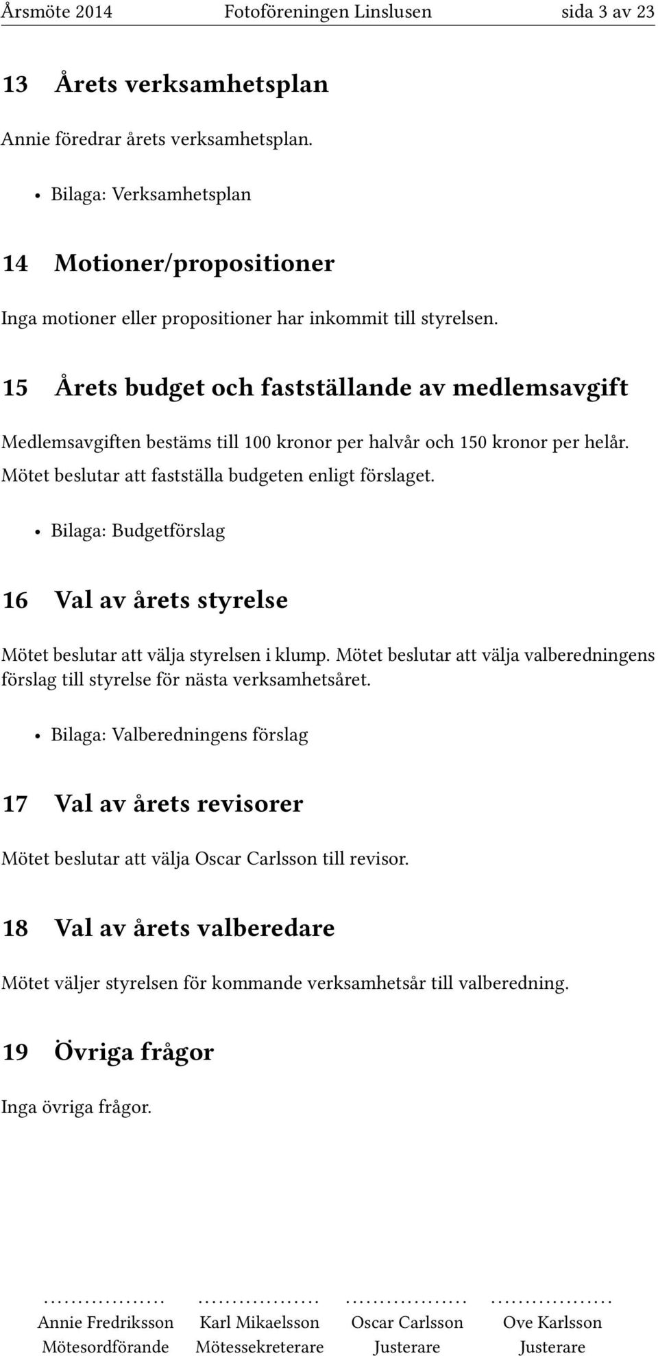 15 Årets budget och fastställande av medlemsavgift Medlemsavgiften bestäms till 100 kronor per halvår och 150 kronor per helår. Mötet beslutar att fastställa budgeten enligt förslaget.