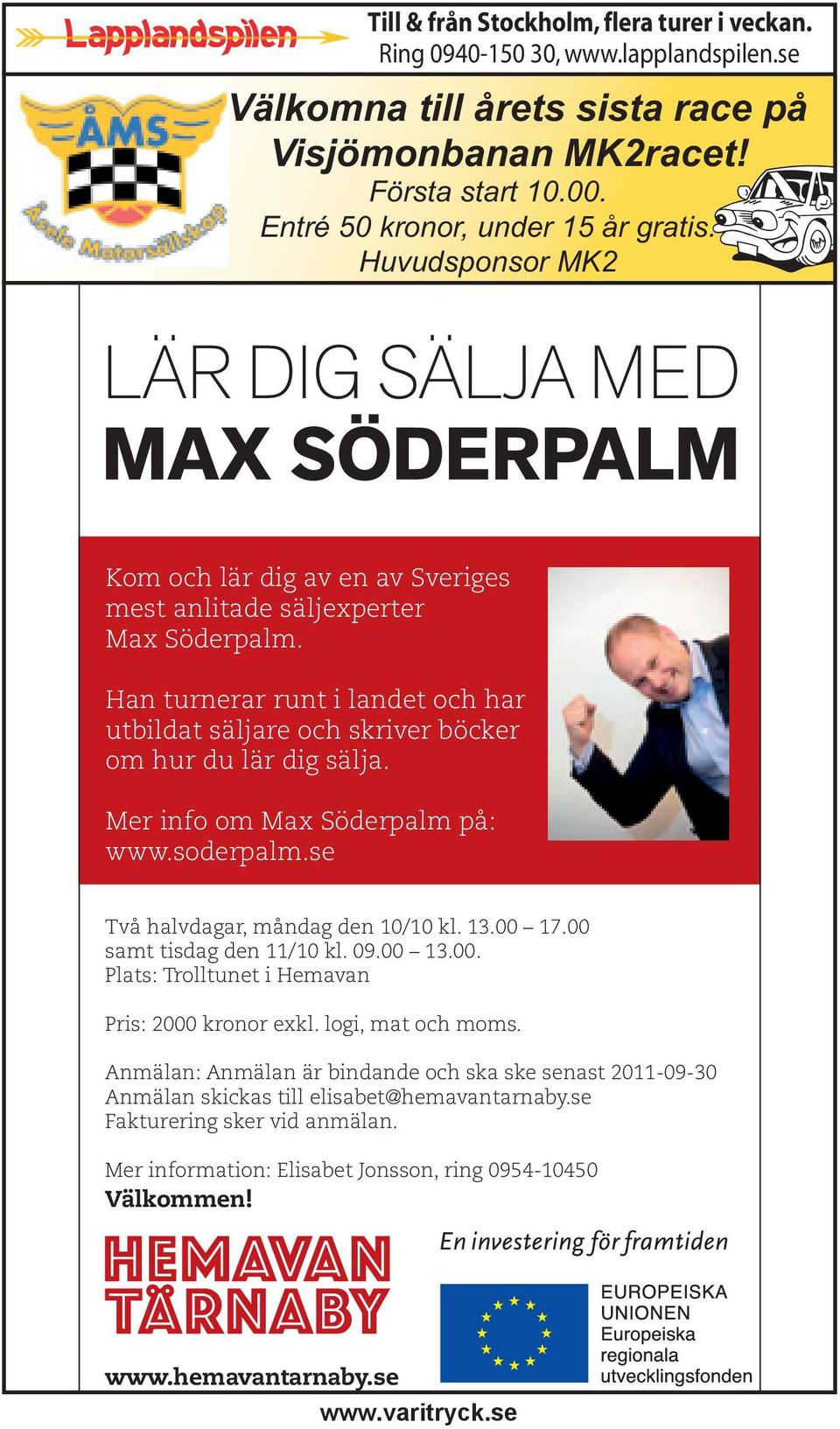 Han turnerar runt i landet och har utbildat säljare och skriver böcker om hur du lär dig sälja. Mer info om Max Söderpalm på: www.soderpalm.se Två halvdagar, måndag den 10/10 kl. 13.00 17.