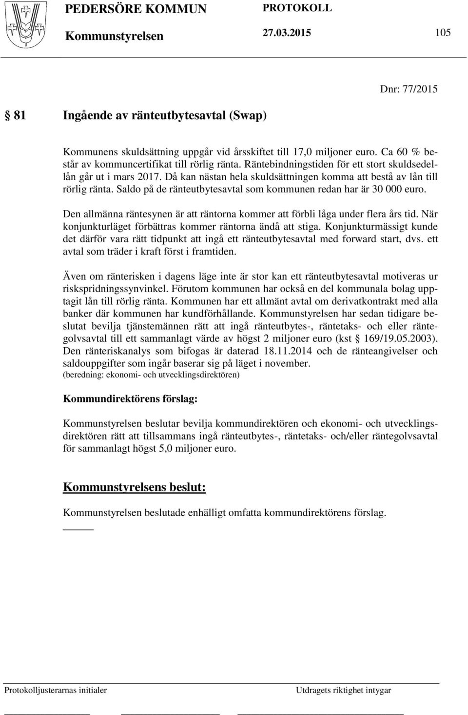 Saldo på de ränteutbytesavtal som kommunen redan har är 30 000 euro. Den allmänna räntesynen är att räntorna kommer att förbli låga under flera års tid.