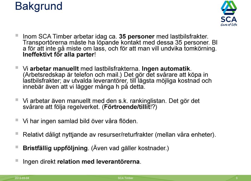 (Arbetsredskap är telefon och mail.) Det gör det svårare att köpa in lastbilsfrakter; av utvalda leverantörer, till lägsta möjliga kostnad och innebär även att vi lägger många h på detta.