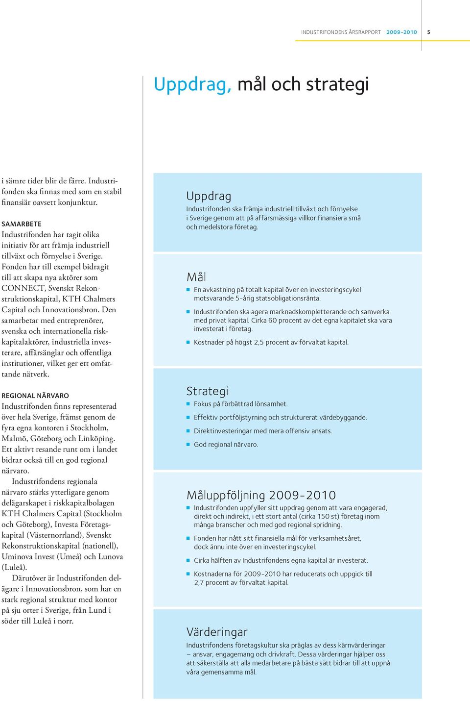 Fonden har till exempel bidragit till att skapa nya aktörer som CONNECT, Svenskt Rekonstruktionskapital, KTH Chalmers Capital och Innovationsbron.