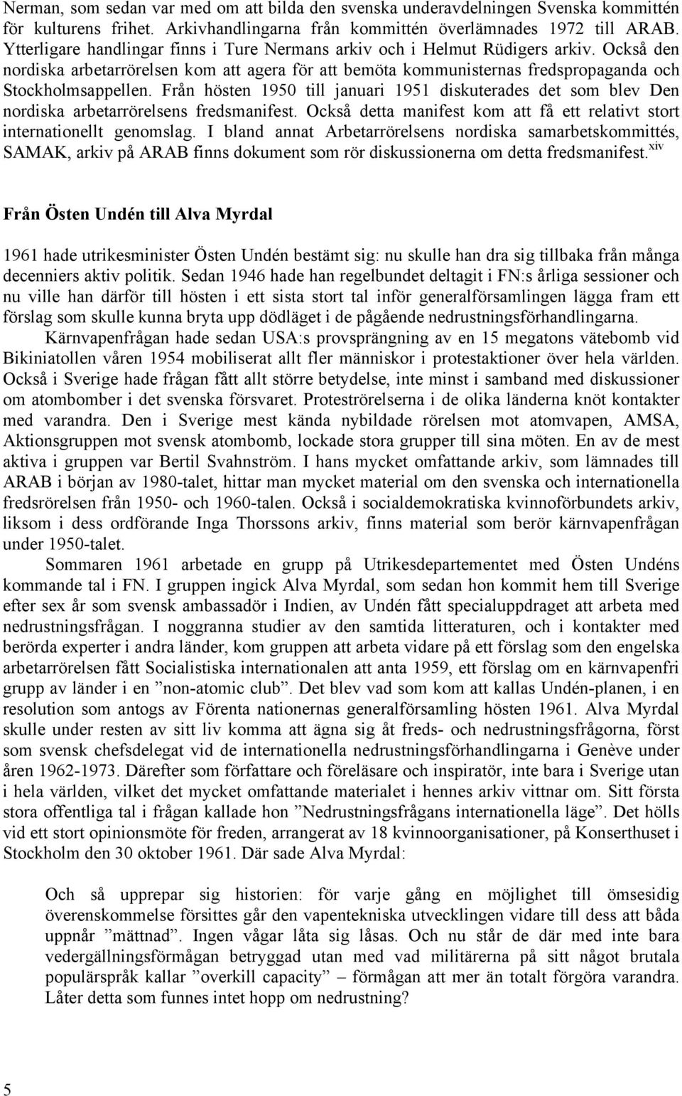 Från hösten 1950 till januari 1951 diskuterades det som blev Den nordiska arbetarrörelsens fredsmanifest. Också detta manifest kom att få ett relativt stort internationellt genomslag.