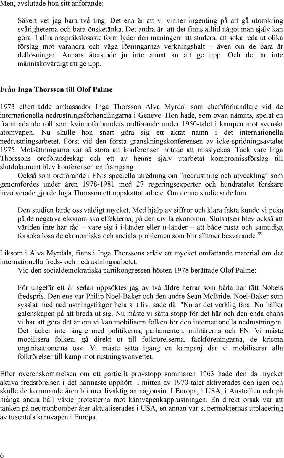 I allra anspråkslösaste form lyder den maningen: att studera, att söka reda ut olika förslag mot varandra och väga lösningarnas verkningshalt även om de bara är dellösningar.