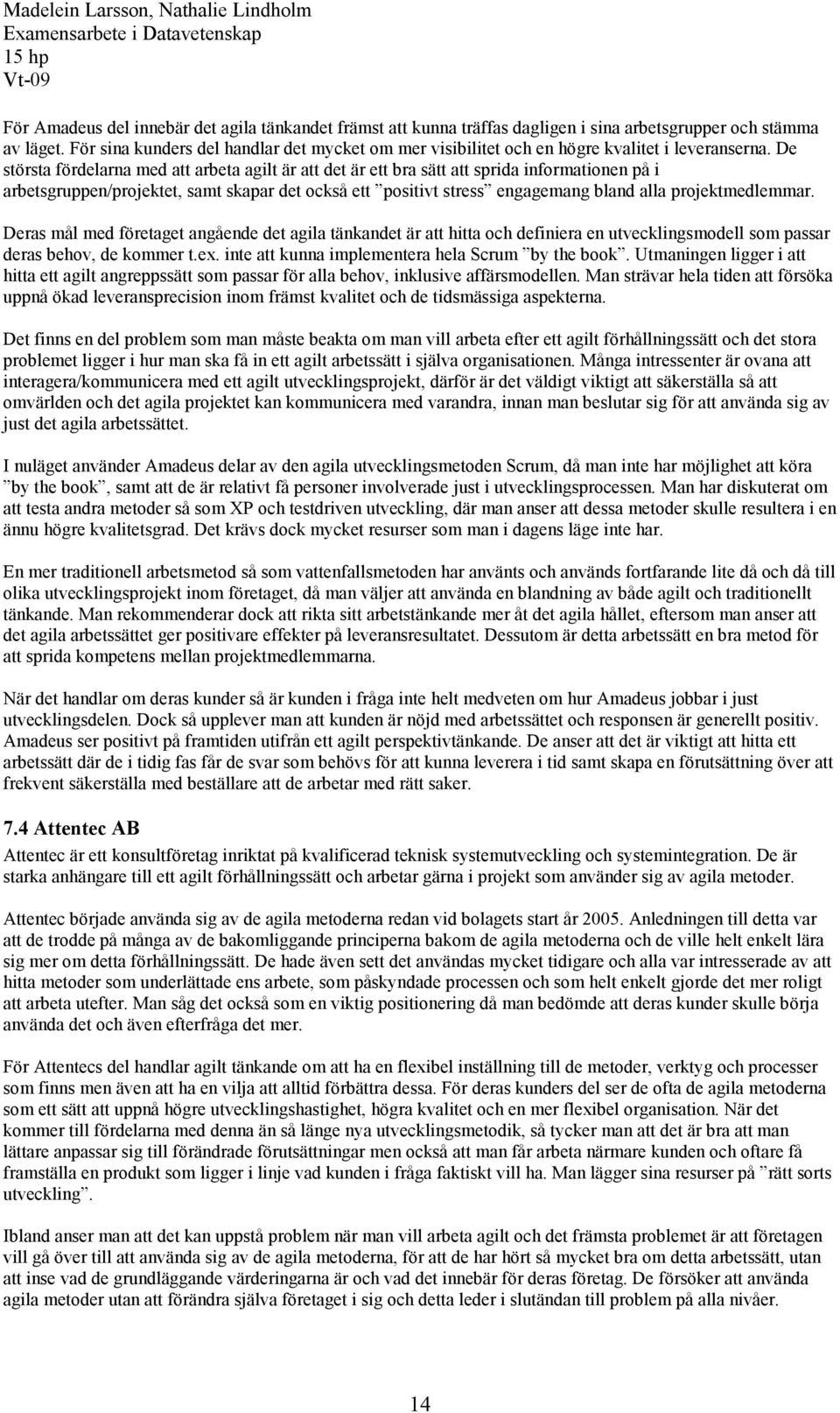 De största fördelarna med att arbeta agilt är att det är ett bra sätt att sprida informationen på i arbetsgruppen/projektet, samt skapar det också ett positivt stress engagemang bland alla