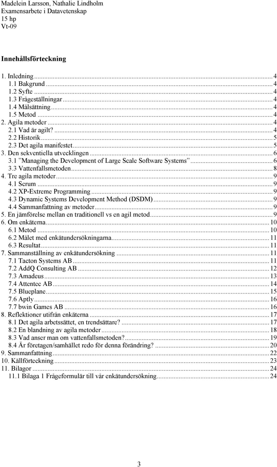 1 Scrum...9 4.2 XP-Extreme Programming...9 4.3 Dynamic Systems Development Method (DSDM)...9 4.4 Sammanfattning av metoder...9 5. En jämförelse mellan en traditionell vs en agil metod...9 6.