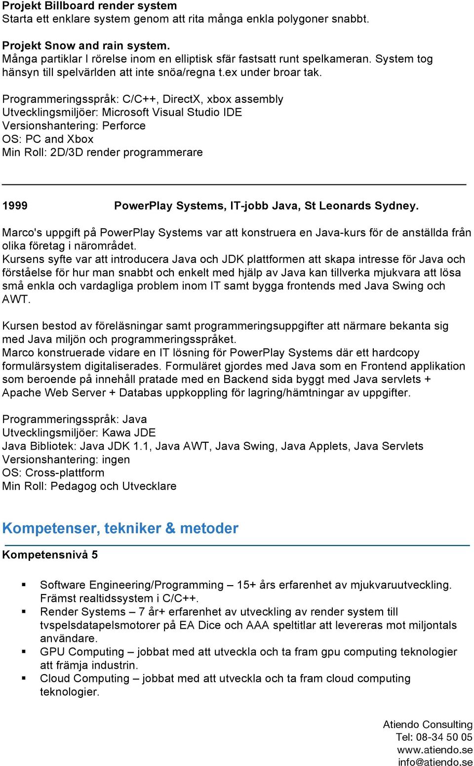 Programmeringsspråk: C/C++, DirectX, xbox assembly Utvecklingsmiljöer: Microsoft Visual Studio IDE Versionshantering: Perforce OS: PC and Xbox Min Roll: 2D/3D render programmerare 1999 PowerPlay